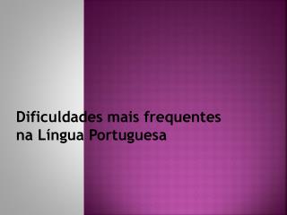 Dificuldades mais frequentes na Língua Portuguesa