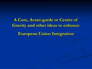 A Core, Avant-garde or Centre of Gravity and other ideas to enhance European Union Integration