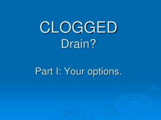 CLOGGED Drain? Part I: Your options.