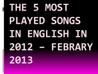 the 5 most played songs in English in 2012 – febrary 2013