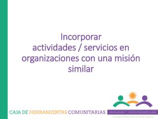 Incorporar actividades / servicios en organizaciones con una misión similar