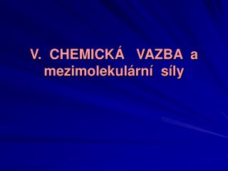 V. CHEMICKÁ VAZBA a mezimolekulární síly