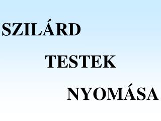 SZILÁRD TESTEK NYOMÁSA