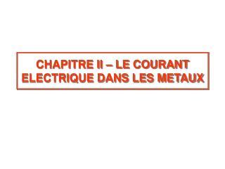 CHAPITRE II – LE COURANT ELECTRIQUE DANS LES METAUX