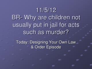 11/5/12 BR- Why are children not usually put in jail for acts such as murder?