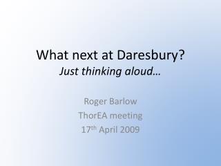 What next at Daresbury? Just thinking aloud…