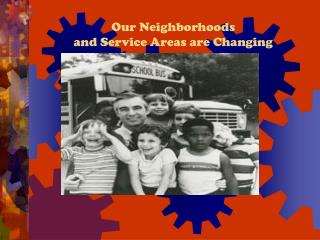 Our Neighborhoods and Service Areas are Changing