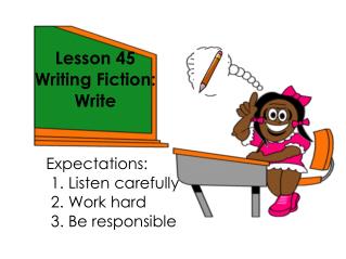 Lesson 45 Writing Fiction: Write Expectations: 					1. Listen carefully 					2. Work hard