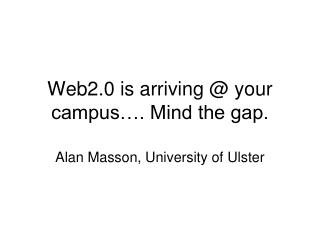 Web2.0 is arriving @ your campus…. Mind the gap.