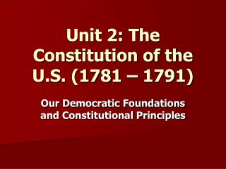 Unit 2: The Constitution of the U.S. (1781 – 1791)