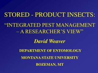 STORED - PRODUCT INSECTS: “INTEGRATED PEST MANAGEMENT – A RESEARCHER’S VIEW” David Weaver