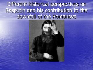 Different historical perspectives on Rasputin and his contribution to the downfall of the Romanovs