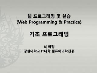 웹 프로그래밍 및 실습 (Web Programming &amp; Practice) 기초 프로그래밍 최 미정 강원대학교 IT 대학 컴퓨터과학전공