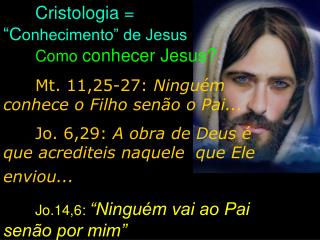 Cristologia = 	 “C onhecimento” de Jesus 	 Como conhecer Jesus?