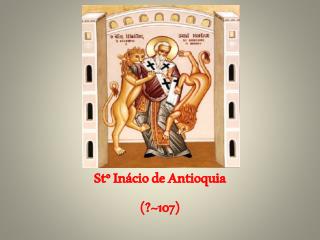 Stº Inácio de Antioquia (?~107)