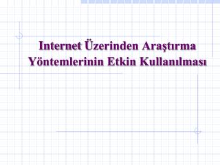 I nternet Ü zerinden Araştırma Yöntemlerinin Etkin Kullanılması