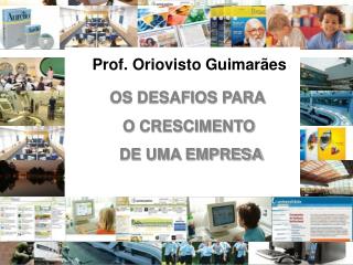 Prof. Oriovisto Guimarães OS DESAFIOS PARA O CRESCIMENTO DE UMA EMPRESA