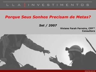 Porque Seus Sonhos Precisam de Metas? Set / 2007 Viviane Farah Ferreira, CFP™ Consultora