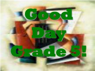 Good Day Grade 5!