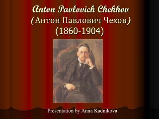 Anton Pavlovich Chekhov ( Антон Павлович Чехов) (1860-1904)