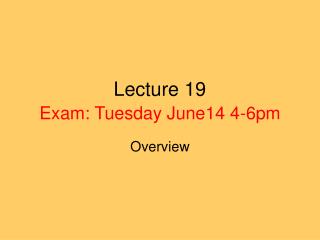 Lecture 19 Exam: Tuesday June14 4-6pm