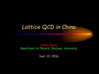 Lattice QCD in China Jianbo Zhang Department of Physics, Zhejiang University Sept. 20, 2006