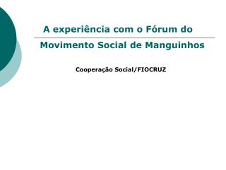 A experiência com o Fórum do Movimento Social de Manguinhos Cooperação Social/FIOCRUZ