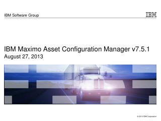 IBM Maximo Asset Configuration Manager v7.5.1 August 27, 2013