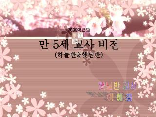 2009 학년도 만 5 세 교사 비전 ( 하늘반 &amp; 햇님반 )