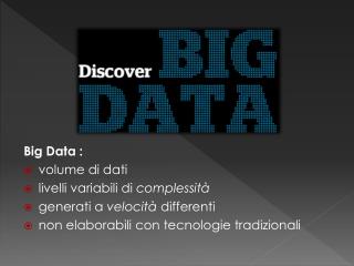 Big Data : volume di dati livelli variabili di complessità generati a velocità differenti