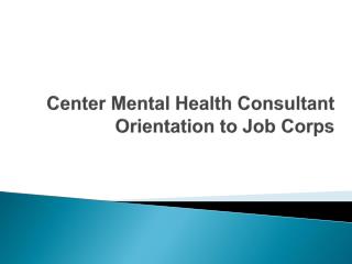 Center Mental Health Consultant Orientation to Job Corps