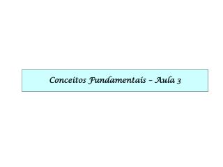 Conceitos Fundamentais – Aula 3