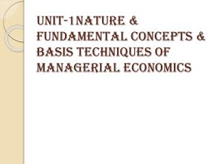 Unit-1Nature &amp; fundamental concepts &amp; basis techniques of managerial economics