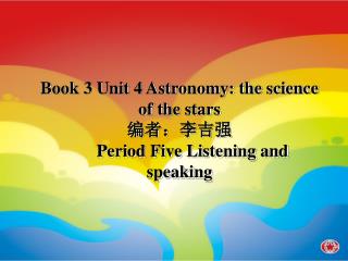 Book 3 Unit 4 Astronomy: the science of the stars 编者：李吉强 Period Five Listening and speaking