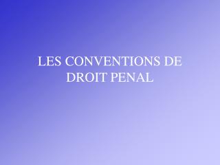 LES CONVENTIONS DE DROIT PENAL