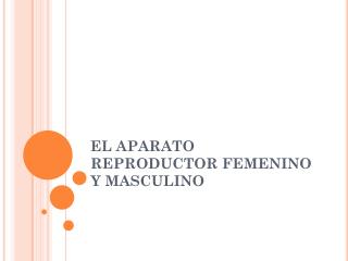EL APARATO REPRODUCTOR FEMENINO Y MASCULINO