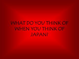 WHAT DO YOU THINK OF WHEN YOU THINK OF JAPAN?