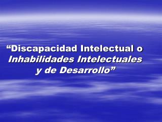 “Discapacidad Intelectual o Inhabilidades Intelectuales y de Desarrollo”