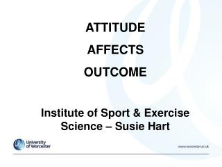 ATTITUDE AFFECTS OUTCOME Institute of Sport &amp; Exercise Science – Susie Hart