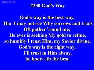 #330 God's Way God's way is the best way, Tho' I may not see Why sorrows and trials