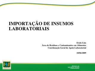 IMPORTAÇÃO DE INSUMOS LABORATORIAIS Erick Lins Área de Resíduos e Contaminantes em Alimentos