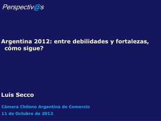 Argentina 2012: entre debilidades y fortalezas, cómo sigue? Luis Secco