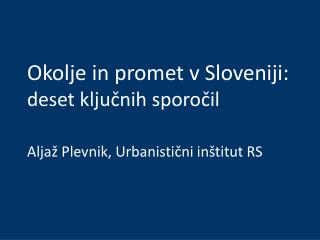 Okolje in promet v Sloveniji: deset ključnih sporočil Aljaž Plevnik, Urbanistični inštitut RS