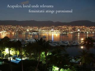 Acapulco, locul unde relevanta feminitatii atinge paroxismul
