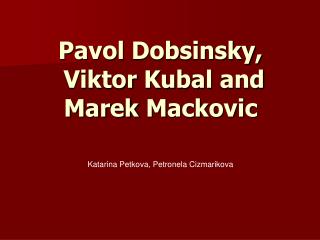Pavol Dobsinsky , Viktor Kubal and Marek Mackovic