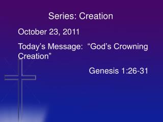 October 23, 2011 Today’s Message: “God’s Crowning Creation” 		 Genesis 1:26-31