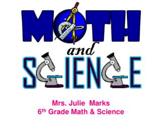 Mrs. Julie Marks 6 th Grade Math &amp; Science