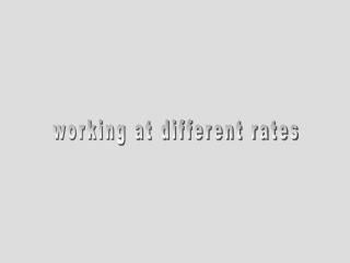 working at different rates
