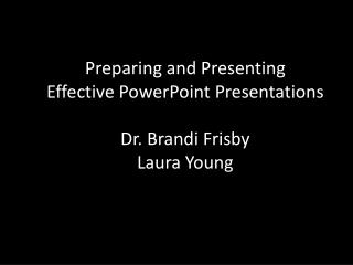 Preparing and Presenting Effective PowerPoint Presentations Dr. Brandi Frisby Laura Young