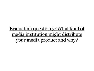 Evaluation question 3: What kind of media institution might distribute your media product and why?